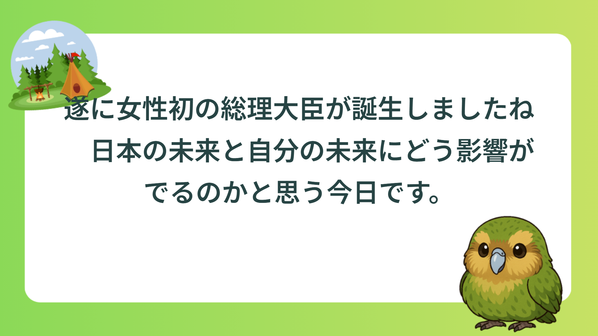 遂に女性初の総理大臣が誕生しましたね　日本の未来と自分の未来にどう影響がでるのかと思う今日です。